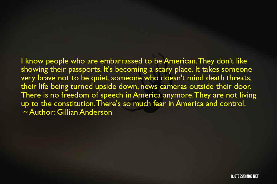 Gillian Anderson Quotes: I Know People Who Are Embarrassed To Be American. They Don't Like Showing Their Passports. It's Becoming A Scary Place.
