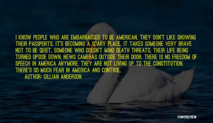 Gillian Anderson Quotes: I Know People Who Are Embarrassed To Be American. They Don't Like Showing Their Passports. It's Becoming A Scary Place.