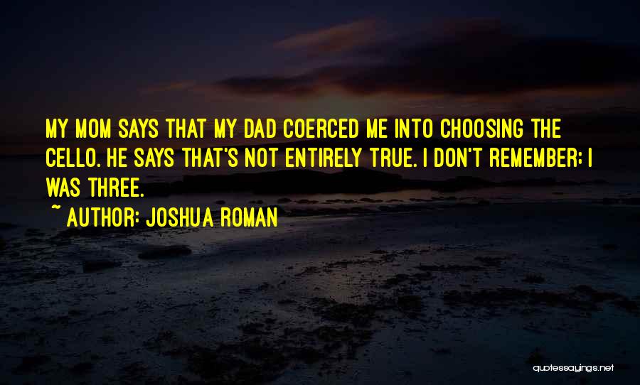 Joshua Roman Quotes: My Mom Says That My Dad Coerced Me Into Choosing The Cello. He Says That's Not Entirely True. I Don't