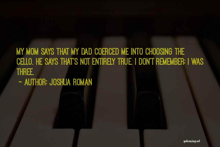 Joshua Roman Quotes: My Mom Says That My Dad Coerced Me Into Choosing The Cello. He Says That's Not Entirely True. I Don't