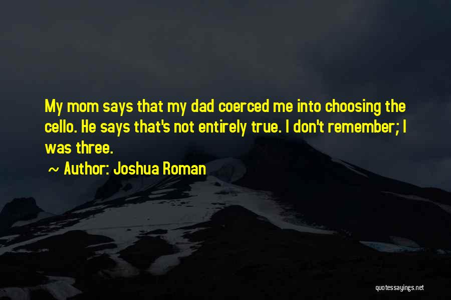 Joshua Roman Quotes: My Mom Says That My Dad Coerced Me Into Choosing The Cello. He Says That's Not Entirely True. I Don't