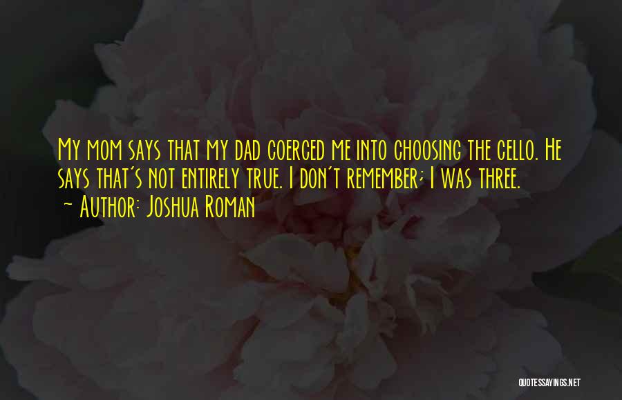 Joshua Roman Quotes: My Mom Says That My Dad Coerced Me Into Choosing The Cello. He Says That's Not Entirely True. I Don't