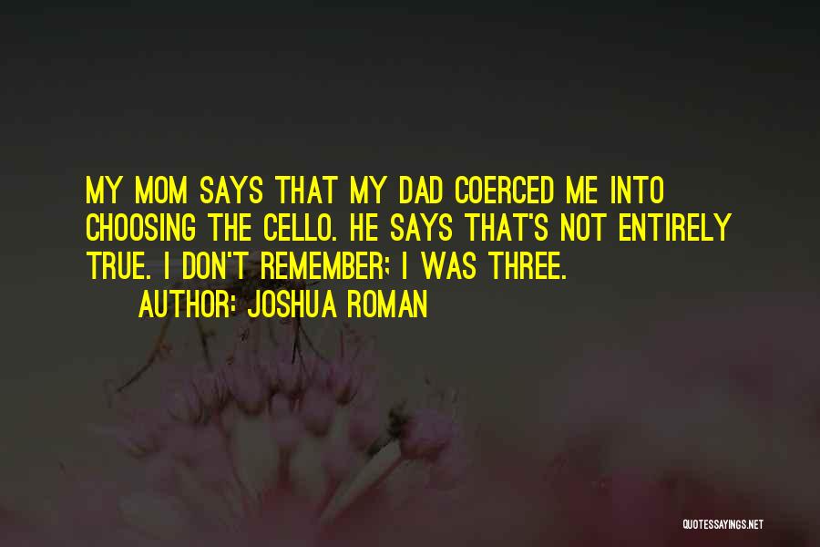 Joshua Roman Quotes: My Mom Says That My Dad Coerced Me Into Choosing The Cello. He Says That's Not Entirely True. I Don't