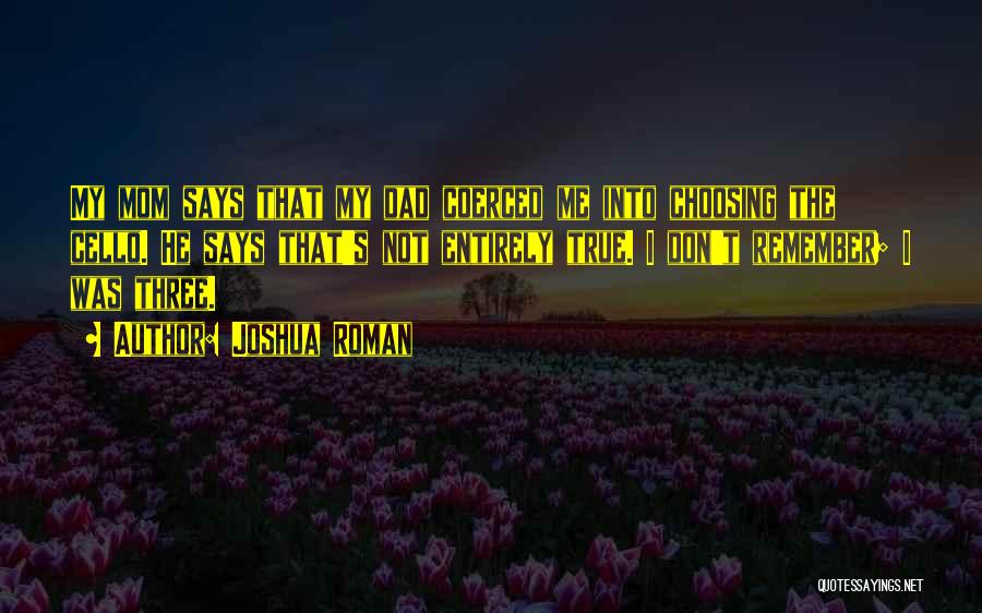 Joshua Roman Quotes: My Mom Says That My Dad Coerced Me Into Choosing The Cello. He Says That's Not Entirely True. I Don't