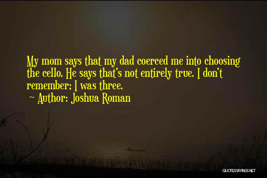 Joshua Roman Quotes: My Mom Says That My Dad Coerced Me Into Choosing The Cello. He Says That's Not Entirely True. I Don't