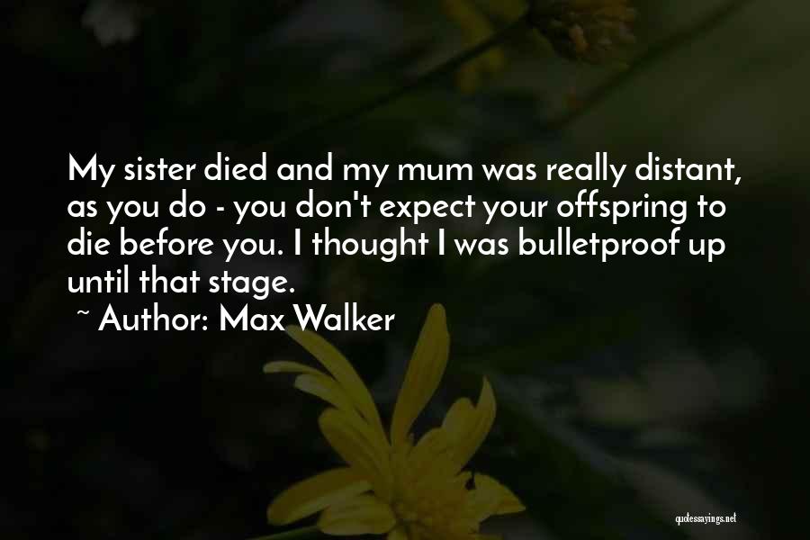 Max Walker Quotes: My Sister Died And My Mum Was Really Distant, As You Do - You Don't Expect Your Offspring To Die