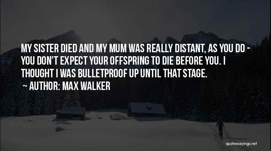 Max Walker Quotes: My Sister Died And My Mum Was Really Distant, As You Do - You Don't Expect Your Offspring To Die