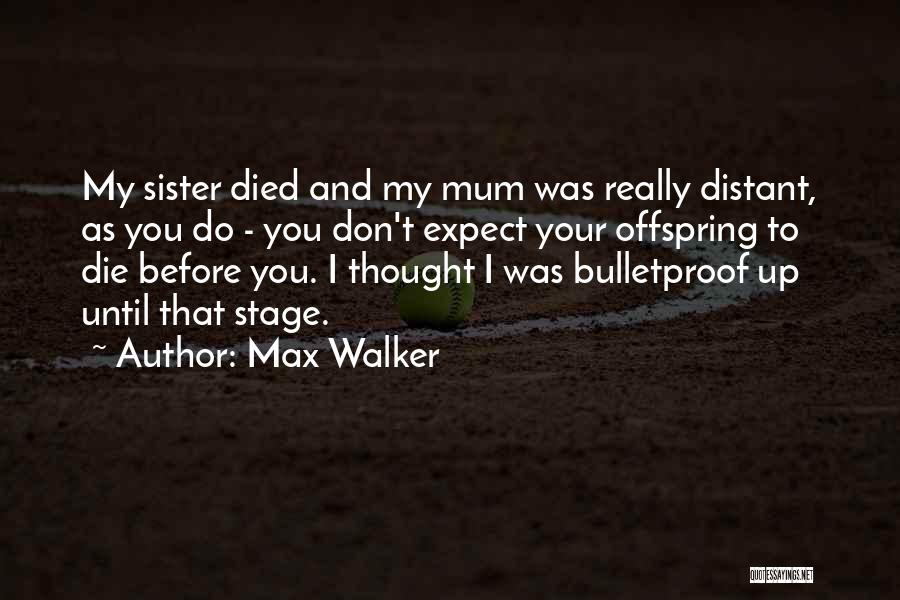 Max Walker Quotes: My Sister Died And My Mum Was Really Distant, As You Do - You Don't Expect Your Offspring To Die