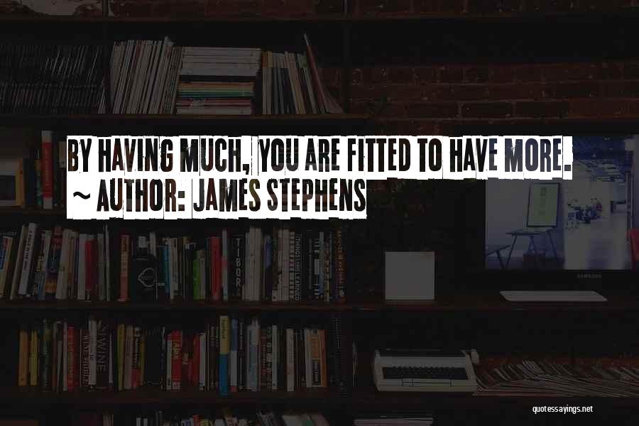 James Stephens Quotes: By Having Much, You Are Fitted To Have More.