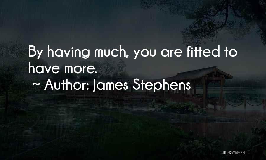 James Stephens Quotes: By Having Much, You Are Fitted To Have More.