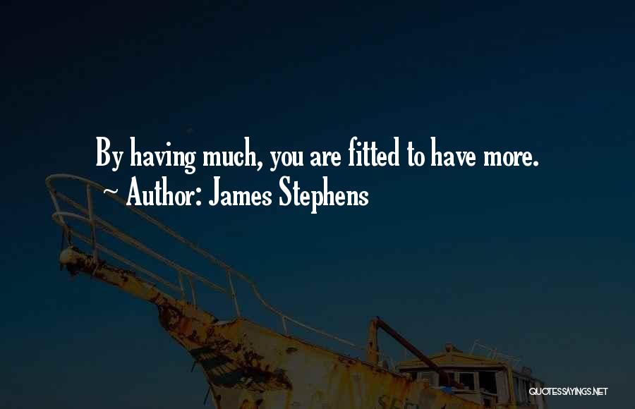 James Stephens Quotes: By Having Much, You Are Fitted To Have More.