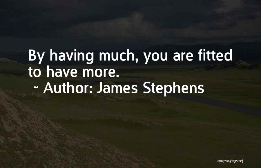 James Stephens Quotes: By Having Much, You Are Fitted To Have More.