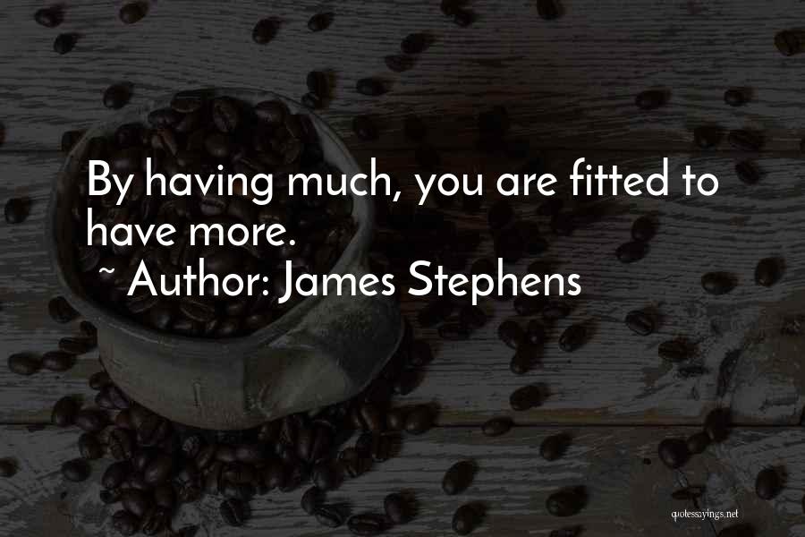 James Stephens Quotes: By Having Much, You Are Fitted To Have More.