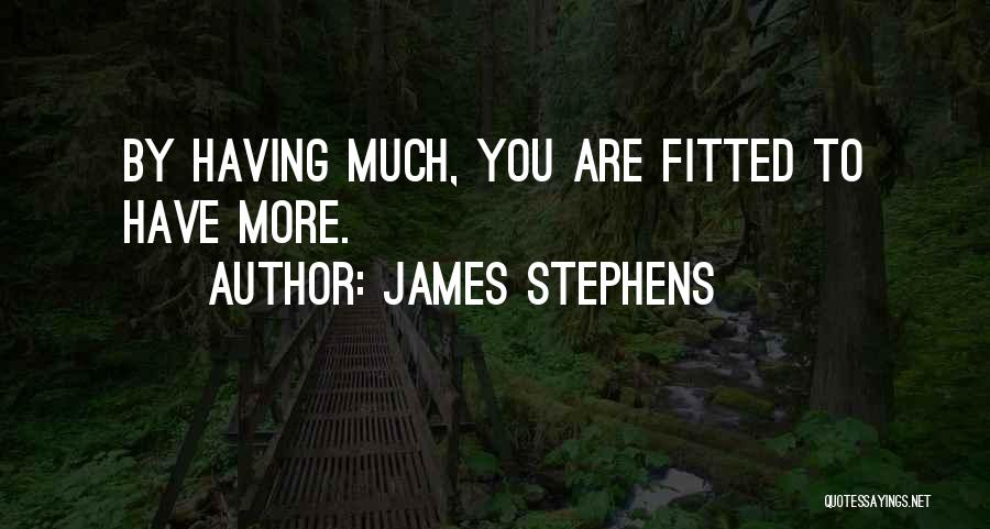 James Stephens Quotes: By Having Much, You Are Fitted To Have More.