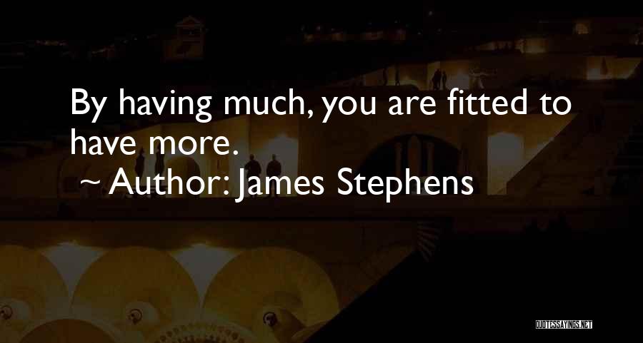 James Stephens Quotes: By Having Much, You Are Fitted To Have More.