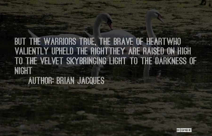 Brian Jacques Quotes: But The Warriors True, The Brave Of Heartwho Valiently Upheld The Rightthey Are Raised On High To The Velvet Skybringing