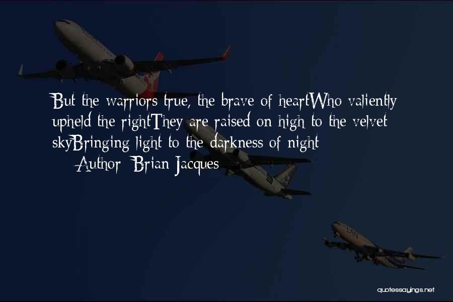 Brian Jacques Quotes: But The Warriors True, The Brave Of Heartwho Valiently Upheld The Rightthey Are Raised On High To The Velvet Skybringing