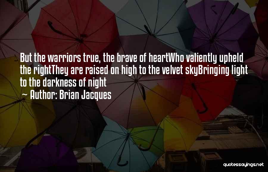 Brian Jacques Quotes: But The Warriors True, The Brave Of Heartwho Valiently Upheld The Rightthey Are Raised On High To The Velvet Skybringing