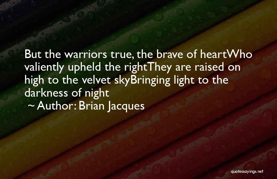 Brian Jacques Quotes: But The Warriors True, The Brave Of Heartwho Valiently Upheld The Rightthey Are Raised On High To The Velvet Skybringing