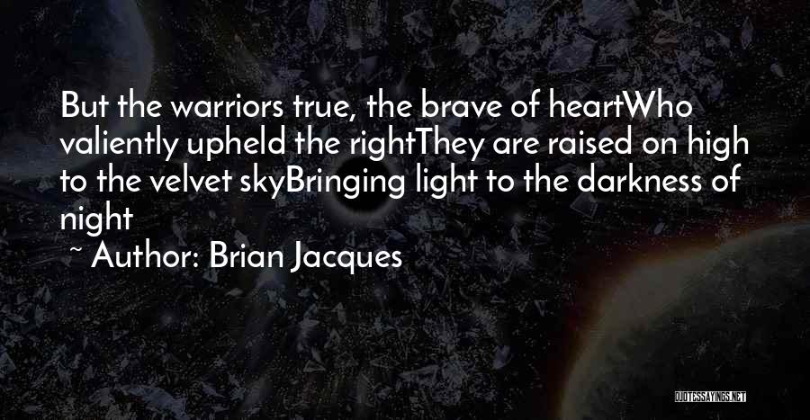 Brian Jacques Quotes: But The Warriors True, The Brave Of Heartwho Valiently Upheld The Rightthey Are Raised On High To The Velvet Skybringing