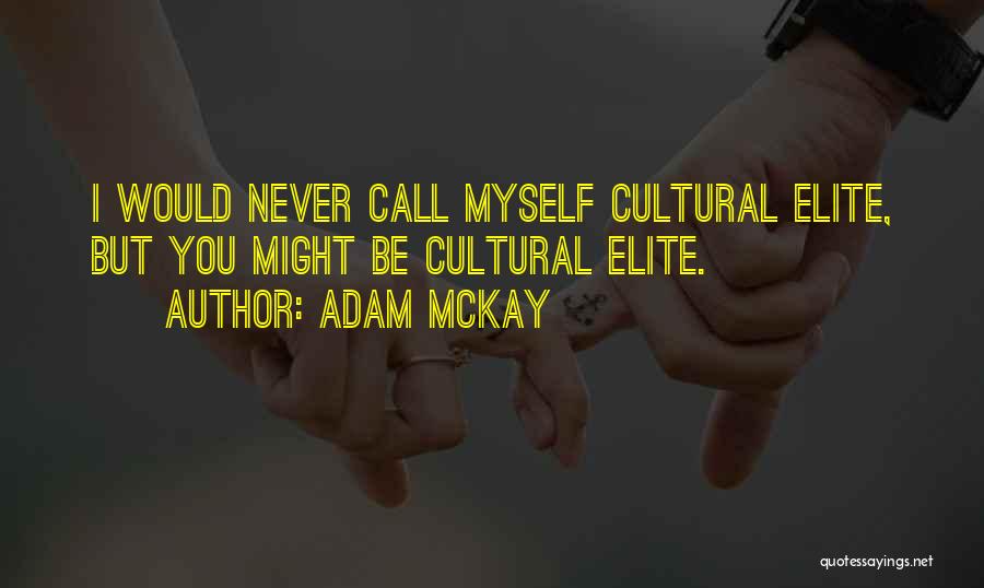Adam McKay Quotes: I Would Never Call Myself Cultural Elite, But You Might Be Cultural Elite.