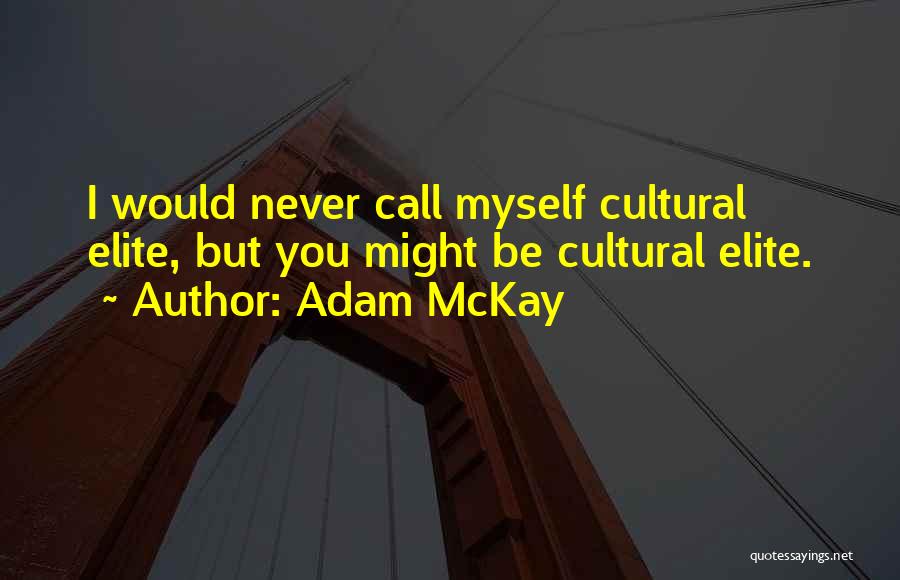 Adam McKay Quotes: I Would Never Call Myself Cultural Elite, But You Might Be Cultural Elite.