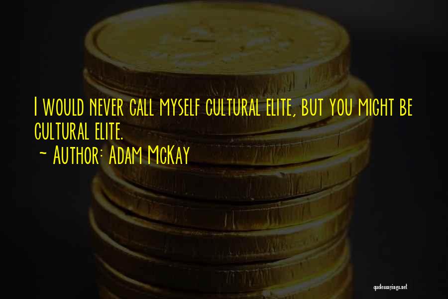 Adam McKay Quotes: I Would Never Call Myself Cultural Elite, But You Might Be Cultural Elite.