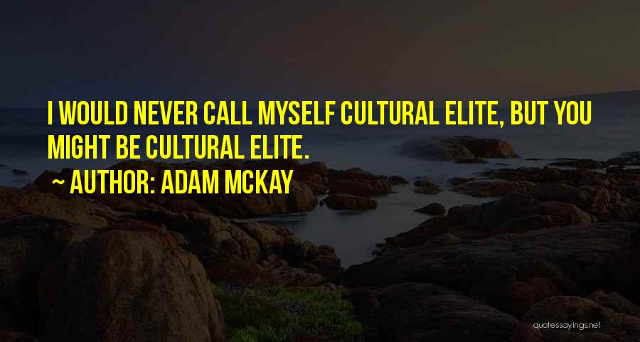 Adam McKay Quotes: I Would Never Call Myself Cultural Elite, But You Might Be Cultural Elite.