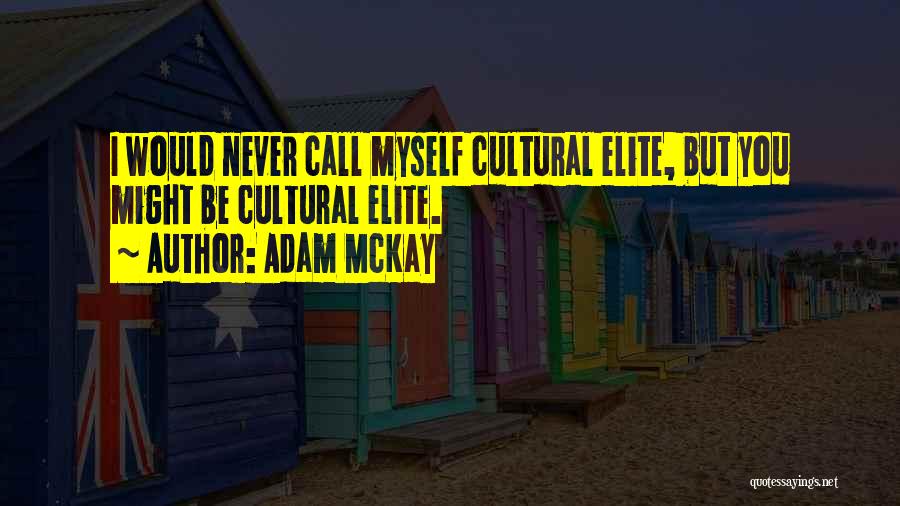 Adam McKay Quotes: I Would Never Call Myself Cultural Elite, But You Might Be Cultural Elite.