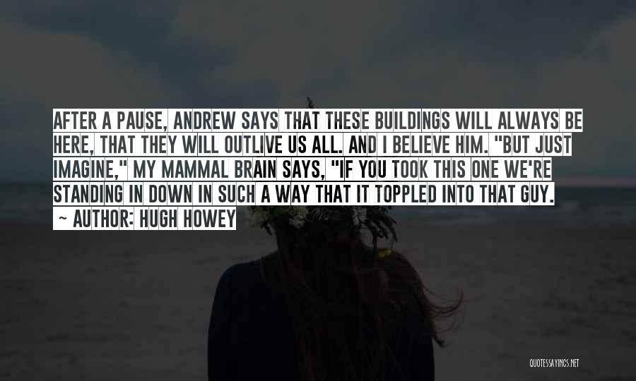 Hugh Howey Quotes: After A Pause, Andrew Says That These Buildings Will Always Be Here, That They Will Outlive Us All. And I
