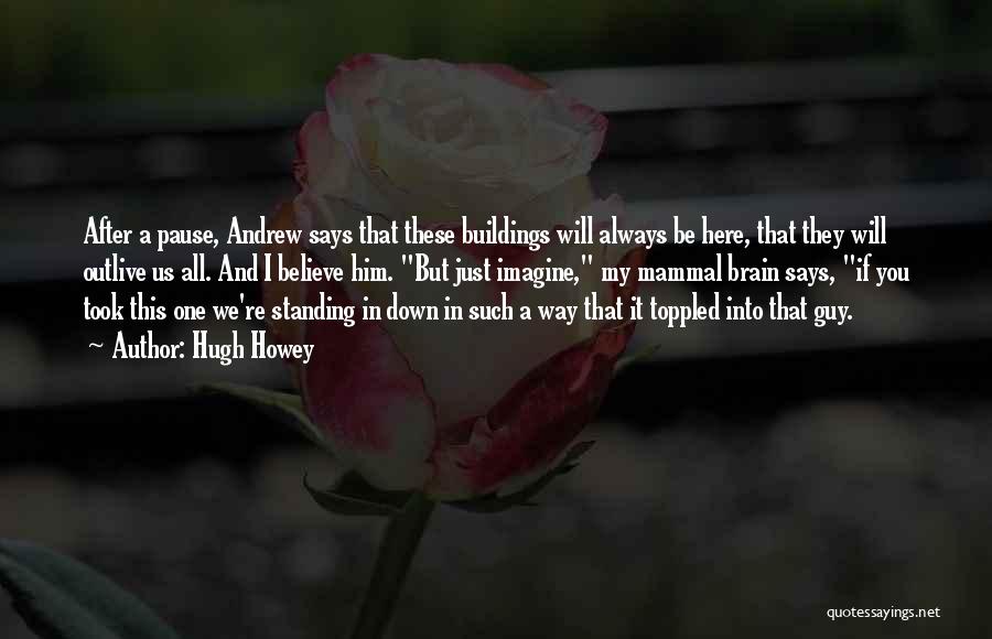 Hugh Howey Quotes: After A Pause, Andrew Says That These Buildings Will Always Be Here, That They Will Outlive Us All. And I