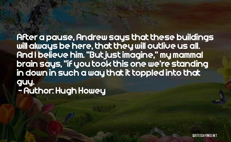 Hugh Howey Quotes: After A Pause, Andrew Says That These Buildings Will Always Be Here, That They Will Outlive Us All. And I