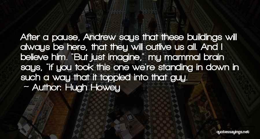 Hugh Howey Quotes: After A Pause, Andrew Says That These Buildings Will Always Be Here, That They Will Outlive Us All. And I