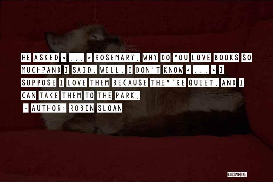 Robin Sloan Quotes: He Asked < ... > Rosemary, Why Do You Love Books So Much?and I Said, Well, I Don't Know <