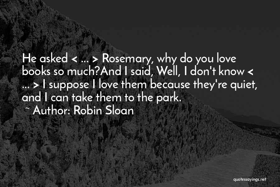 Robin Sloan Quotes: He Asked < ... > Rosemary, Why Do You Love Books So Much?and I Said, Well, I Don't Know <