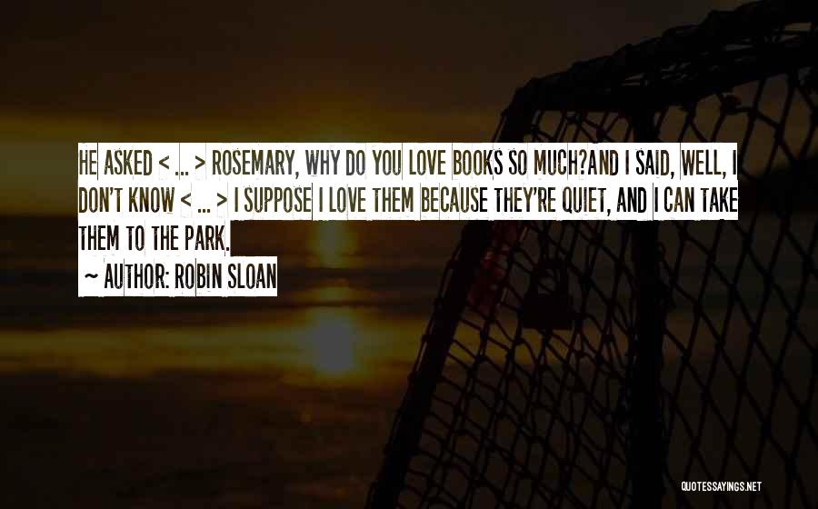 Robin Sloan Quotes: He Asked < ... > Rosemary, Why Do You Love Books So Much?and I Said, Well, I Don't Know <