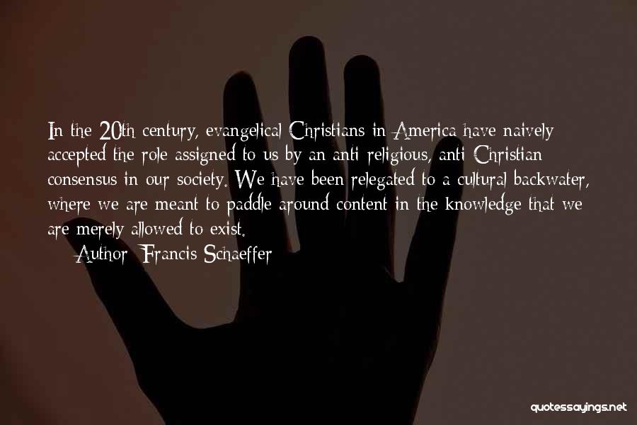 Francis Schaeffer Quotes: In The 20th Century, Evangelical Christians In America Have Naively Accepted The Role Assigned To Us By An Anti-religious, Anti-christian