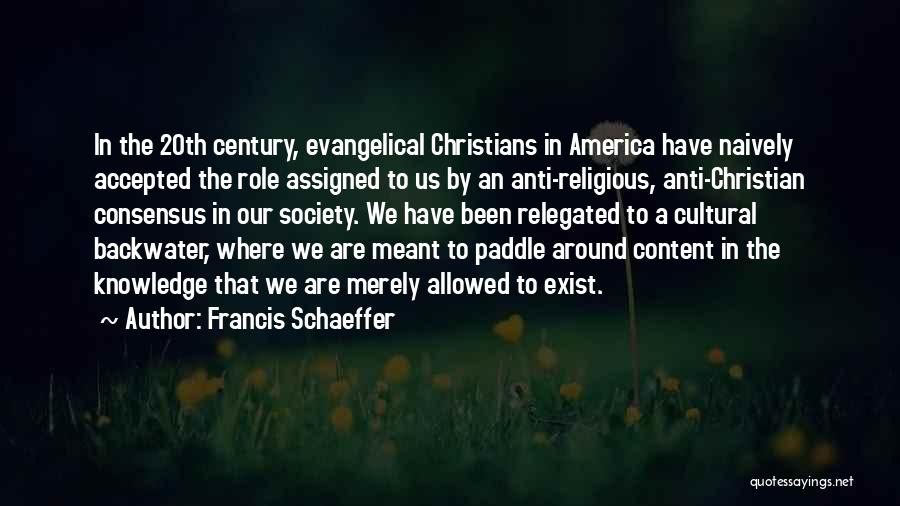 Francis Schaeffer Quotes: In The 20th Century, Evangelical Christians In America Have Naively Accepted The Role Assigned To Us By An Anti-religious, Anti-christian