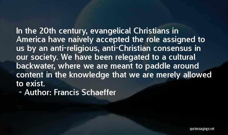 Francis Schaeffer Quotes: In The 20th Century, Evangelical Christians In America Have Naively Accepted The Role Assigned To Us By An Anti-religious, Anti-christian