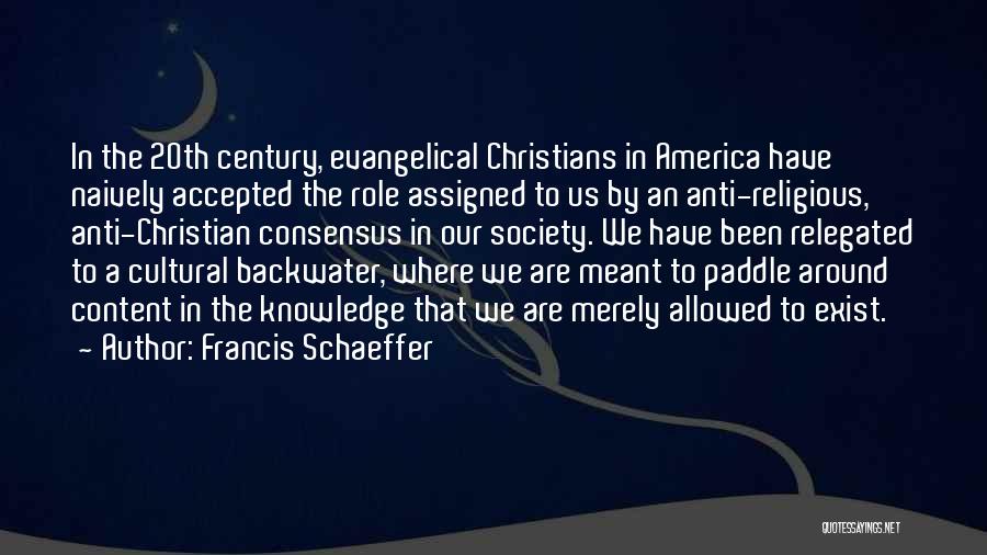 Francis Schaeffer Quotes: In The 20th Century, Evangelical Christians In America Have Naively Accepted The Role Assigned To Us By An Anti-religious, Anti-christian