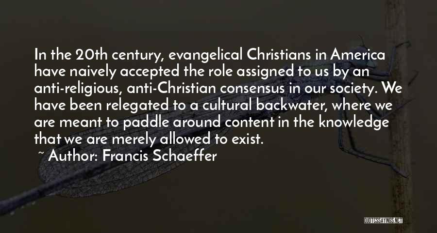 Francis Schaeffer Quotes: In The 20th Century, Evangelical Christians In America Have Naively Accepted The Role Assigned To Us By An Anti-religious, Anti-christian