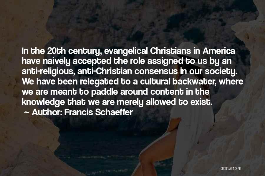 Francis Schaeffer Quotes: In The 20th Century, Evangelical Christians In America Have Naively Accepted The Role Assigned To Us By An Anti-religious, Anti-christian