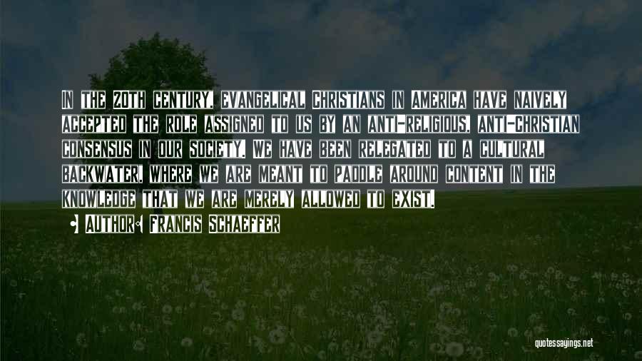 Francis Schaeffer Quotes: In The 20th Century, Evangelical Christians In America Have Naively Accepted The Role Assigned To Us By An Anti-religious, Anti-christian