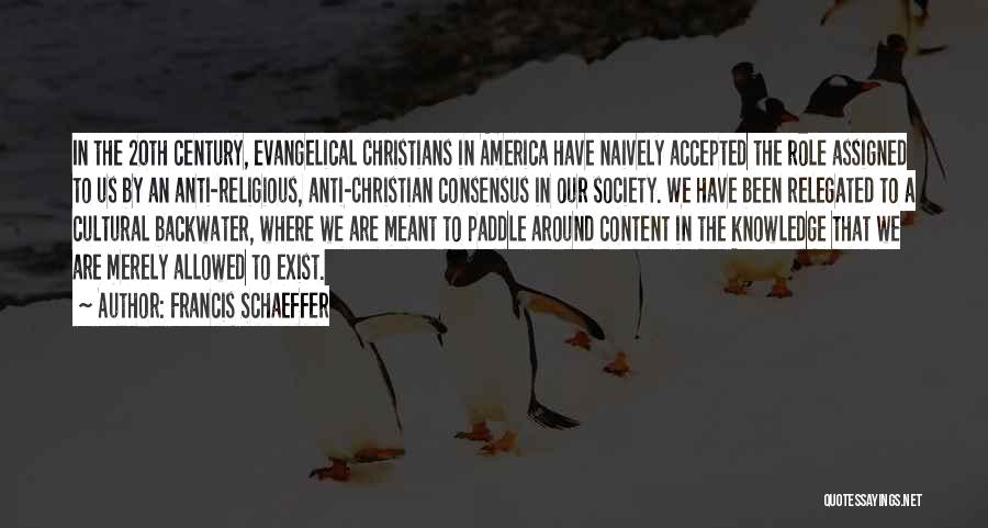 Francis Schaeffer Quotes: In The 20th Century, Evangelical Christians In America Have Naively Accepted The Role Assigned To Us By An Anti-religious, Anti-christian