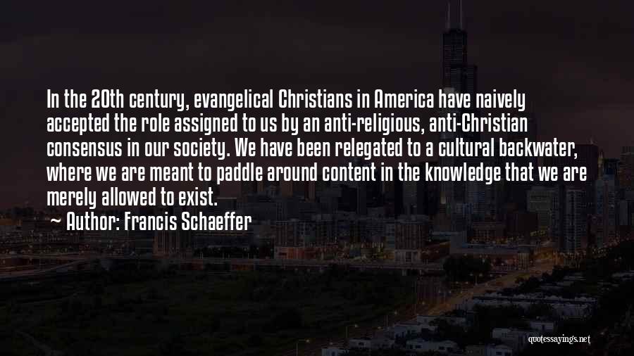 Francis Schaeffer Quotes: In The 20th Century, Evangelical Christians In America Have Naively Accepted The Role Assigned To Us By An Anti-religious, Anti-christian