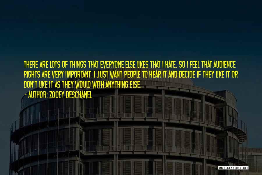 Zooey Deschanel Quotes: There Are Lots Of Things That Everyone Else Likes That I Hate. So I Feel That Audience Rights Are Very