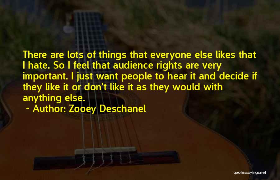 Zooey Deschanel Quotes: There Are Lots Of Things That Everyone Else Likes That I Hate. So I Feel That Audience Rights Are Very