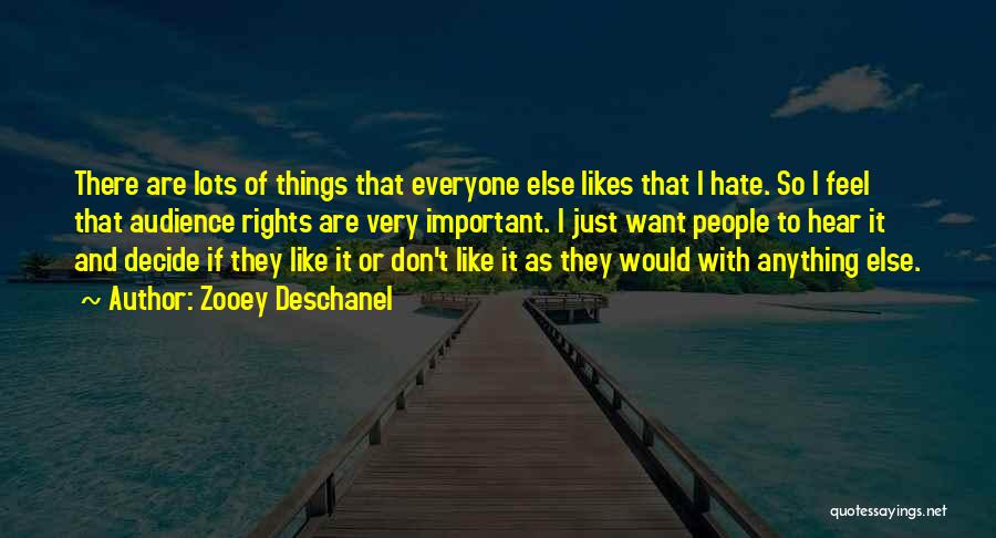 Zooey Deschanel Quotes: There Are Lots Of Things That Everyone Else Likes That I Hate. So I Feel That Audience Rights Are Very