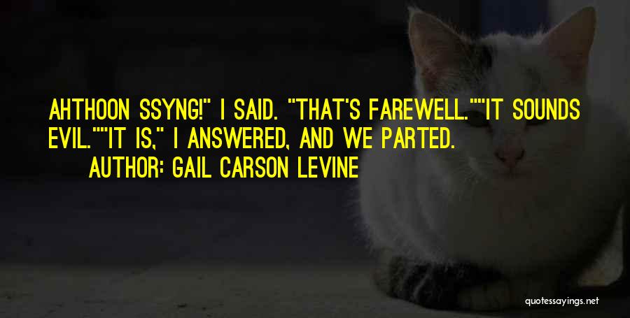 Gail Carson Levine Quotes: Ahthoon Ssyng! I Said. That's Farewell.it Sounds Evil.it Is, I Answered, And We Parted.