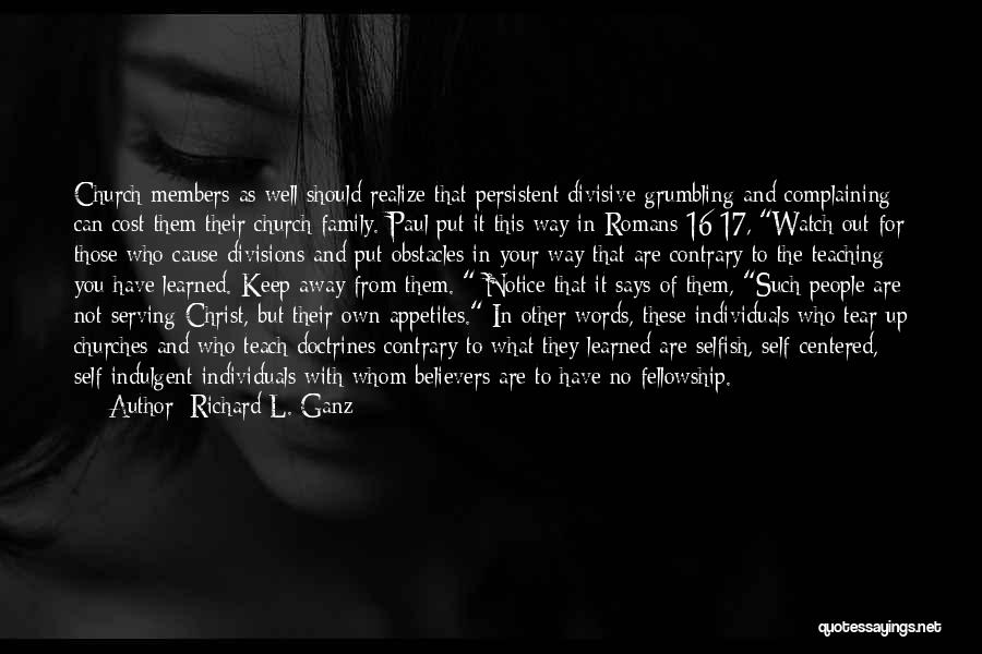Richard L. Ganz Quotes: Church Members As Well Should Realize That Persistent Divisive Grumbling And Complaining Can Cost Them Their Church Family. Paul Put